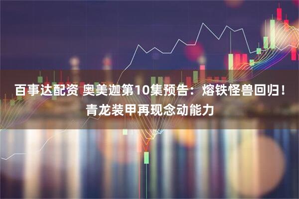 百事达配资 奥美迦第10集预告：熔铁怪兽回归！青龙装甲再现念动能力