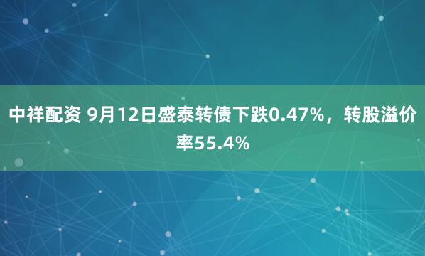 中祥配资 9月12日盛泰转债下跌0.47%，转股溢价率55.4%