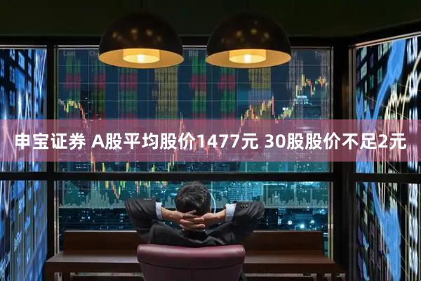 申宝证券 A股平均股价1477元 30股股价不足2元
