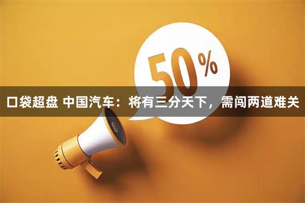口袋超盘 中国汽车：将有三分天下，需闯两道难关